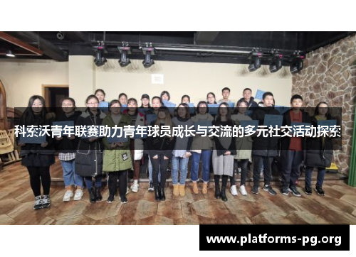 科索沃青年联赛助力青年球员成长与交流的多元社交活动探索