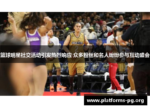 篮球明星社交活动引发热烈响应 众多粉丝和名人纷纷参与互动盛会