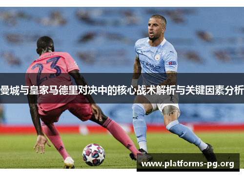 曼城与皇家马德里对决中的核心战术解析与关键因素分析