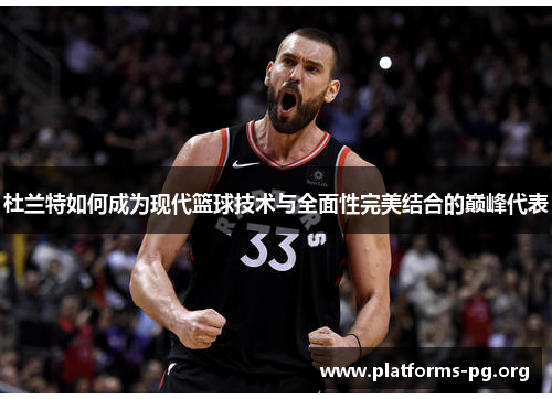 杜兰特如何成为现代篮球技术与全面性完美结合的巅峰代表