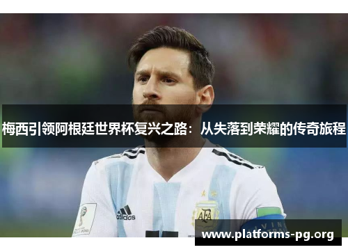 梅西引领阿根廷世界杯复兴之路：从失落到荣耀的传奇旅程