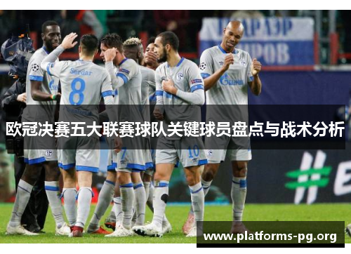 欧冠决赛五大联赛球队关键球员盘点与战术分析
