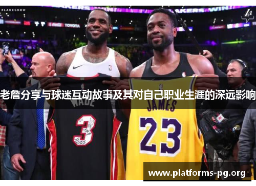 老詹分享与球迷互动故事及其对自己职业生涯的深远影响