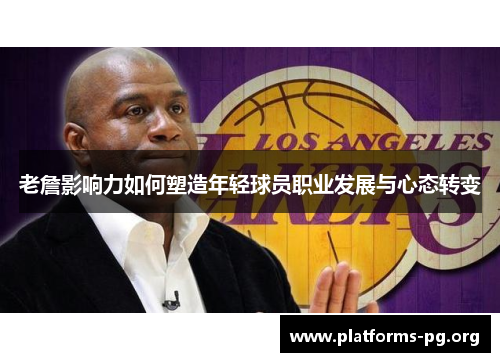 老詹影响力如何塑造年轻球员职业发展与心态转变