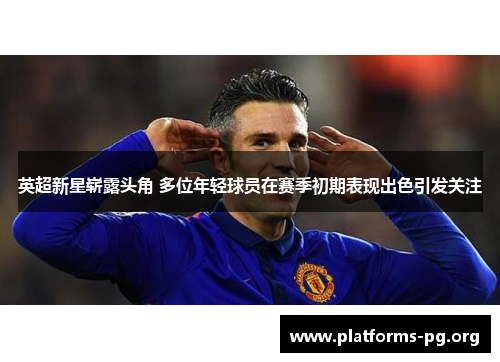 英超新星崭露头角 多位年轻球员在赛季初期表现出色引发关注
