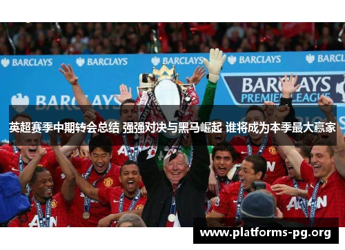 英超赛季中期转会总结 强强对决与黑马崛起 谁将成为本季最大赢家
