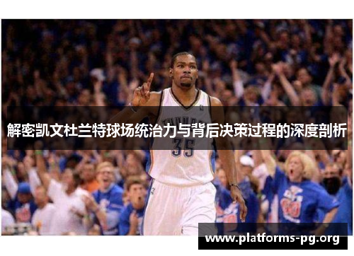解密凯文杜兰特球场统治力与背后决策过程的深度剖析
