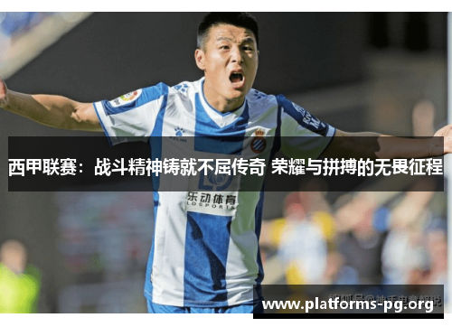西甲联赛：战斗精神铸就不屈传奇 荣耀与拼搏的无畏征程