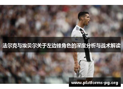 法尔克与埃贝尔关于左边锋角色的深度分析与战术解读