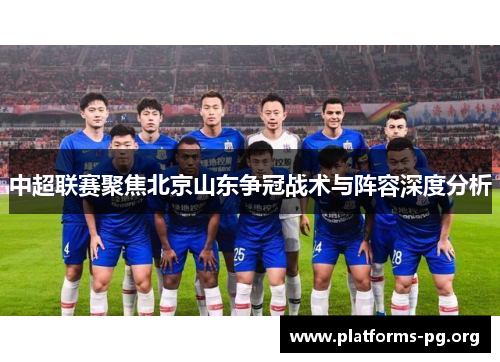 中超联赛聚焦北京山东争冠战术与阵容深度分析