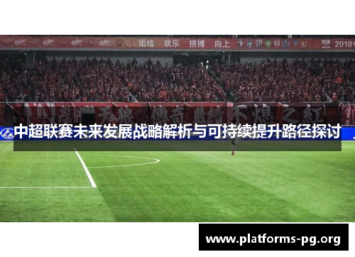 中超联赛未来发展战略解析与可持续提升路径探讨