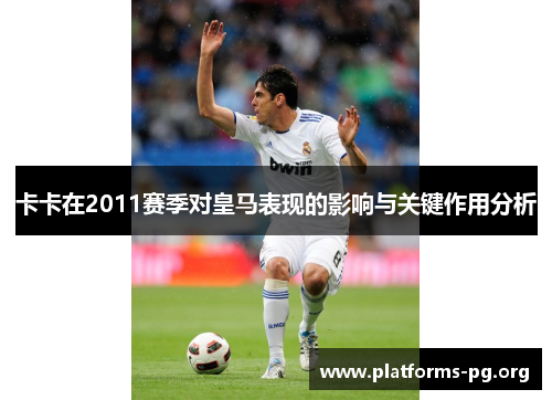 卡卡在2011赛季对皇马表现的影响与关键作用分析