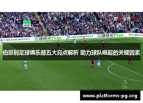 伯恩利足球俱乐部五大亮点解析 助力球队崛起的关键因素