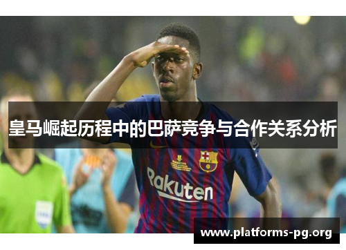 皇马崛起历程中的巴萨竞争与合作关系分析