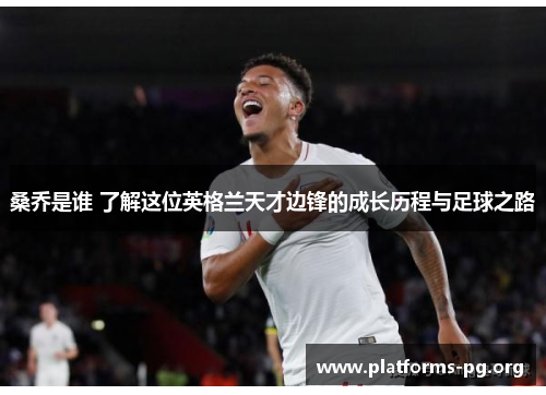 桑乔是谁 了解这位英格兰天才边锋的成长历程与足球之路