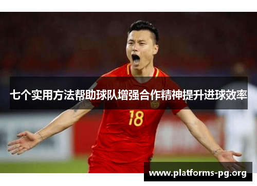 七个实用方法帮助球队增强合作精神提升进球效率