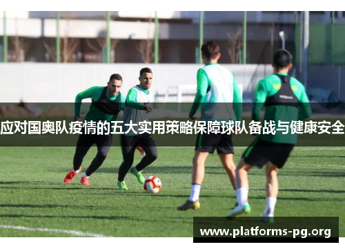 应对国奥队疫情的五大实用策略保障球队备战与健康安全