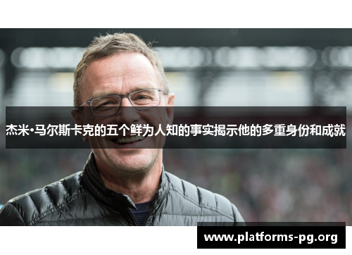 杰米·马尔斯卡克的五个鲜为人知的事实揭示他的多重身份和成就