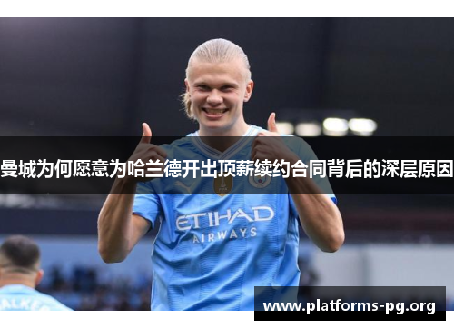 曼城为何愿意为哈兰德开出顶薪续约合同背后的深层原因