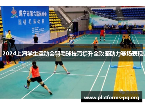 2024上海学生运动会羽毛球技巧提升全攻略助力赛场表现