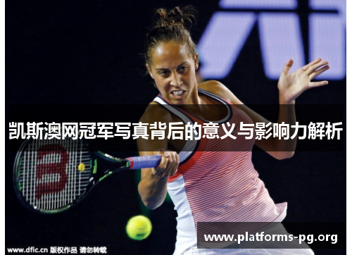 凯斯澳网冠军写真背后的意义与影响力解析