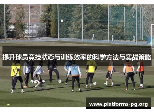 提升球员竞技状态与训练效率的科学方法与实战策略