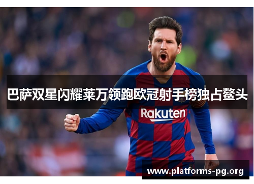 巴萨双星闪耀莱万领跑欧冠射手榜独占鳌头