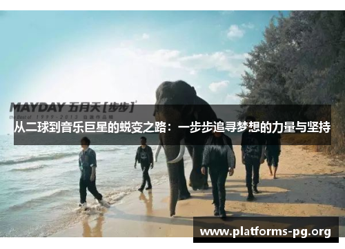 从二球到音乐巨星的蜕变之路：一步步追寻梦想的力量与坚持