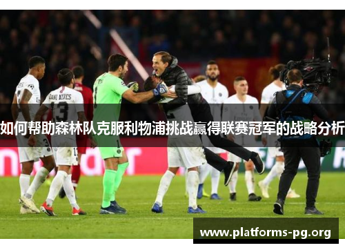 如何帮助森林队克服利物浦挑战赢得联赛冠军的战略分析