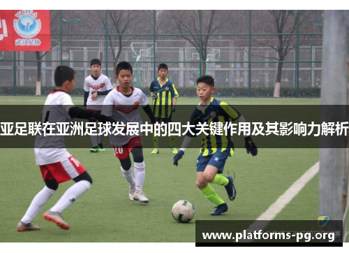 亚足联在亚洲足球发展中的四大关键作用及其影响力解析