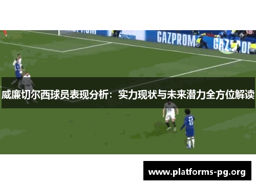 威廉切尔西球员表现分析：实力现状与未来潜力全方位解读