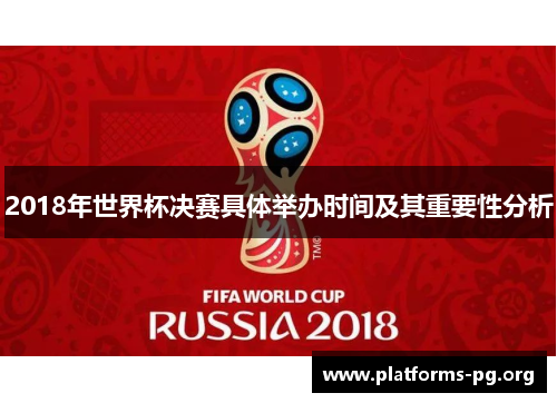 2018年世界杯决赛具体举办时间及其重要性分析