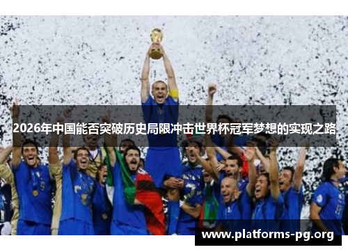 2026年中国能否突破历史局限冲击世界杯冠军梦想的实现之路