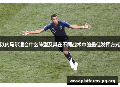 以内马尔适合什么阵型及其在不同战术中的最佳发挥方式