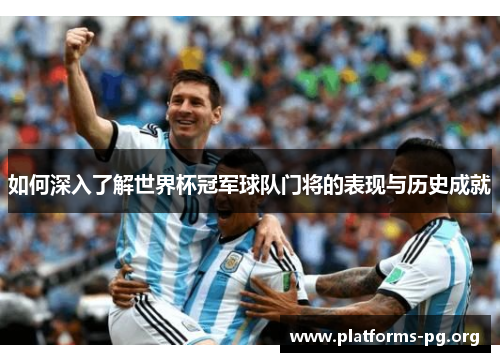 如何深入了解世界杯冠军球队门将的表现与历史成就