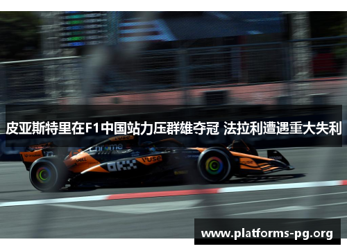 皮亚斯特里在F1中国站力压群雄夺冠 法拉利遭遇重大失利
