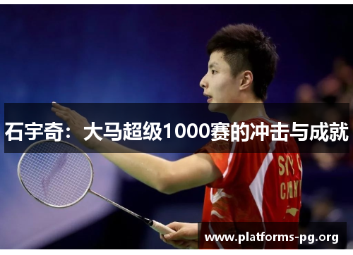 石宇奇：大马超级1000赛的冲击与成就