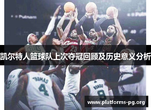 凯尔特人篮球队上次夺冠回顾及历史意义分析