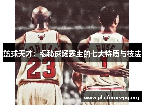 篮球天才：揭秘球场霸主的七大特质与技法