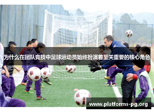 为什么在团队竞技中足球运动员始终扮演着至关重要的核心角色
