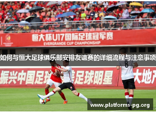 如何与恒大足球俱乐部安排友谊赛的详细流程与注意事项
