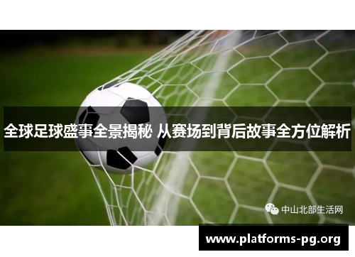 全球足球盛事全景揭秘 从赛场到背后故事全方位解析