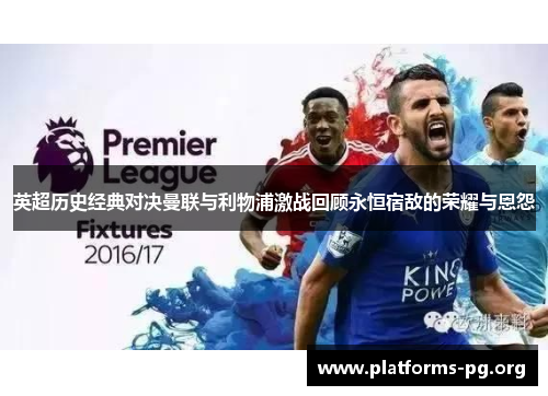英超历史经典对决曼联与利物浦激战回顾永恒宿敌的荣耀与恩怨