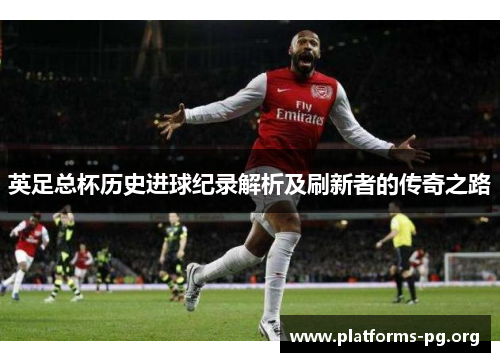 英足总杯历史进球纪录解析及刷新者的传奇之路