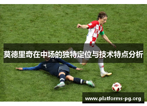 莫德里奇在中场的独特定位与技术特点分析