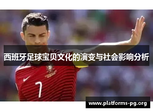 西班牙足球宝贝文化的演变与社会影响分析