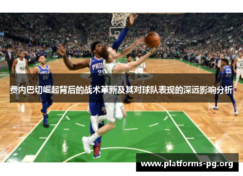 费内巴切崛起背后的战术革新及其对球队表现的深远影响分析