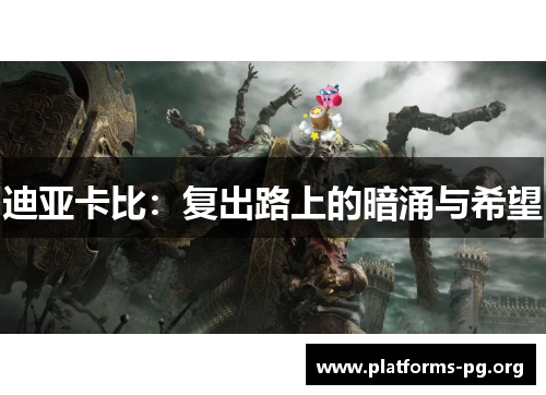 迪亚卡比：复出路上的暗涌与希望