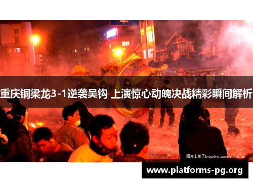 重庆铜梁龙3-1逆袭吴钩 上演惊心动魄决战精彩瞬间解析