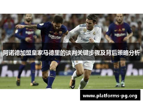 阿诺德加盟皇家马德里的谈判关键步骤及背后策略分析